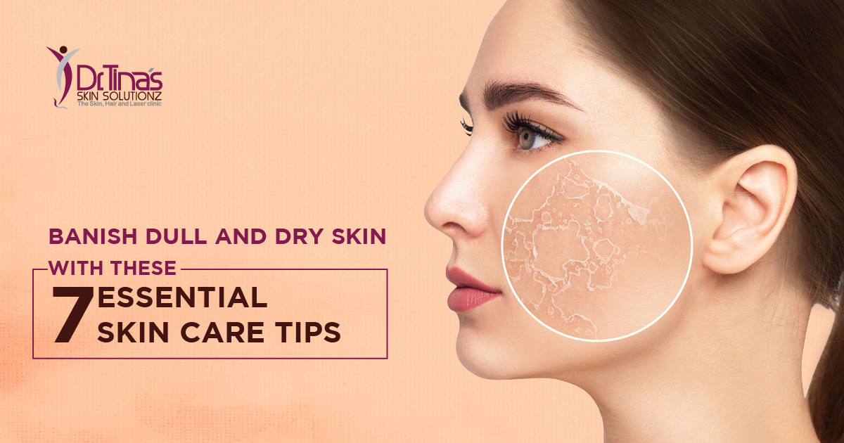 Banish Dull and Dry Skin with these 7 Essential Skin Care Tips 
