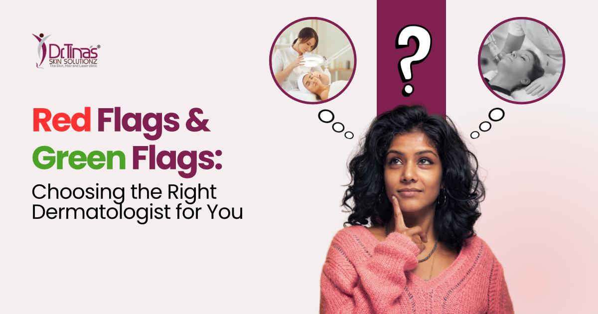 Red Flags and Green Flags: Choosing the Right Dermatologist for You